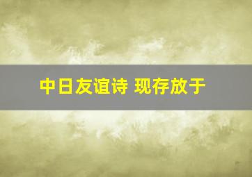 中日友谊诗 现存放于